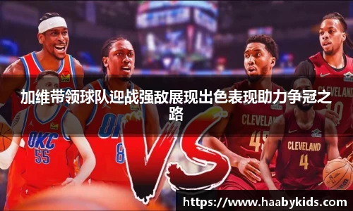 加维带领球队迎战强敌展现出色表现助力争冠之路